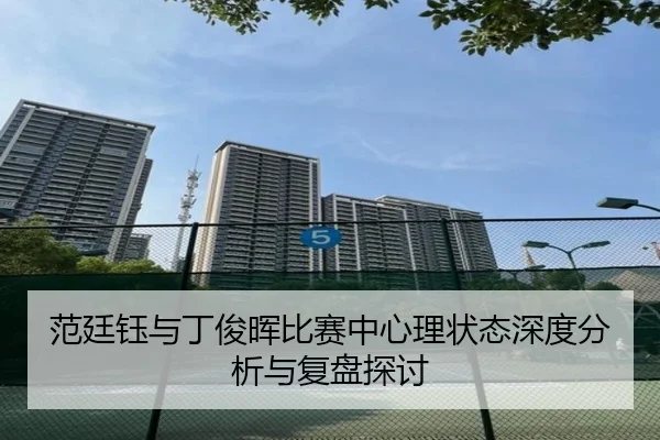 范廷钰与丁俊晖比赛中心理状态深度分析与复盘探讨